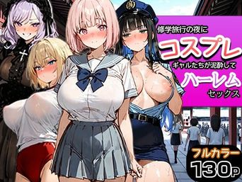 [寝取られ三四郎] 修学旅行の夜にコスプレギャルたちが泥酔してハーレムセックス