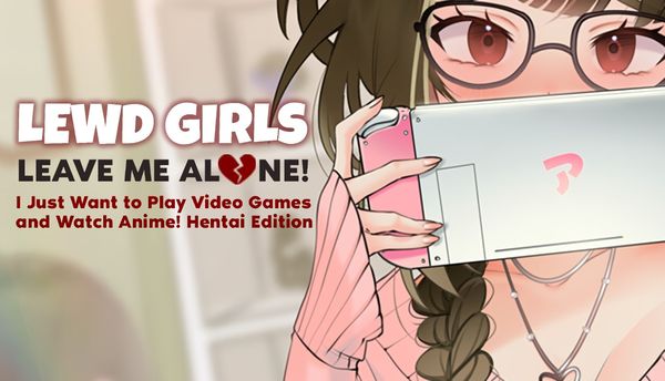Lewd Girls, Leave Me Alone! I Just Want to Play Video Games and Watch Anime! (Update 1.0)